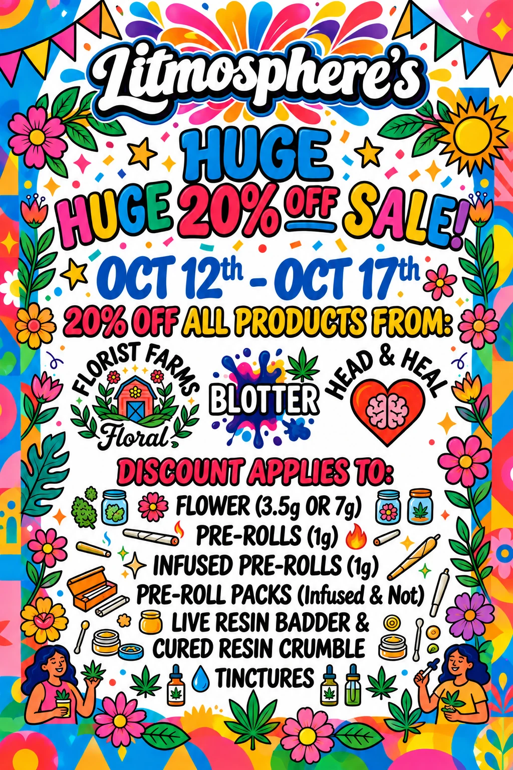 Litmosphere's huge 20% off sale, October 12th to October 17th. 20% off all products from Florist Farms, Blotter and Head & Heal. Discount applies to flower (3.5g or 7g), pre-rolls (1g), infused pre-rolls (1g), pre-roll packs (infused and not), live resin badder and cured resin crumble, and tinctures